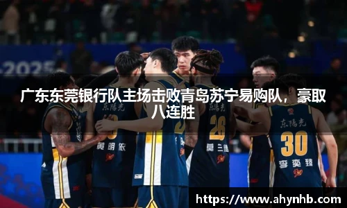 广东东莞银行队主场击败青岛苏宁易购队，豪取八连胜