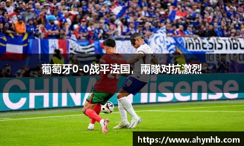 葡萄牙0-0战平法国，兩隊对抗激烈
