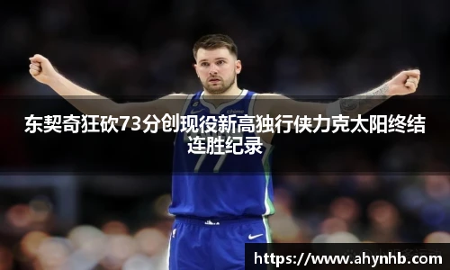 东契奇狂砍73分创现役新高独行侠力克太阳终结连胜纪录