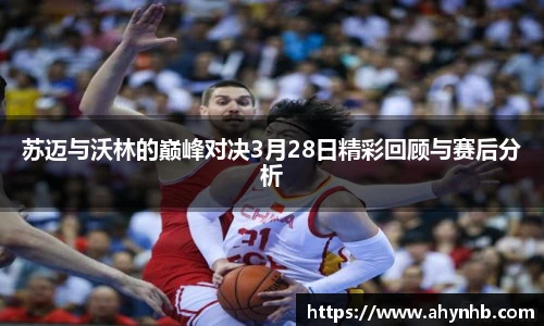 苏迈与沃林的巅峰对决3月28日精彩回顾与赛后分析
