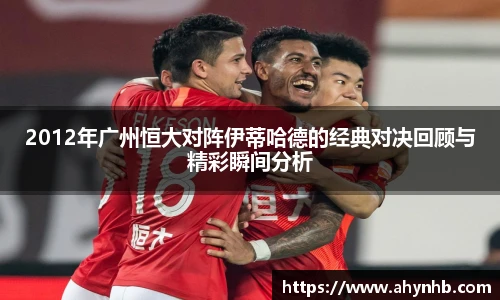 2012年广州恒大对阵伊蒂哈德的经典对决回顾与精彩瞬间分析