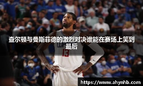 查尔顿与曼斯菲德的激烈对决谁能在赛场上笑到最后