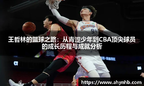 王哲林的篮球之路：从青涩少年到CBA顶尖球员的成长历程与成就分析